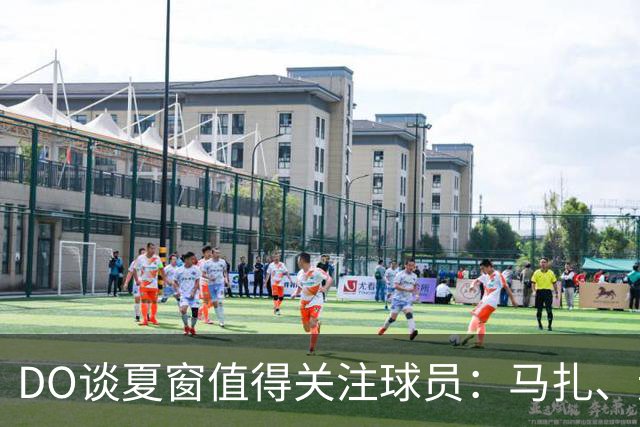 DO谈夏窗值得关注球员：马扎、迪奥曼德、穆尼奥斯、恩佐……